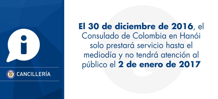 El 30 de diciembre de 2016, Consulado de Colombia en Hanói solo prestará servicio hasta el mediodía y no tendrá atención al público el 2 de enero de 2017