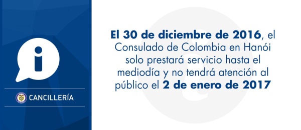 El 30 de diciembre de 2016, Consulado de Colombia en Hanói solo prestará servicio hasta el mediodía y no tendrá atención al público el 2 de enero de 2017